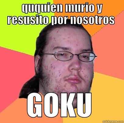  QUQUIEN MURIO Y RESUSITO POR NOSOTROS GOKU Butthurt Dweller