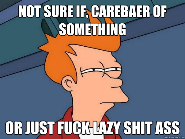 not sure if, Carebaer of something Or just fuck lazy shit ass  Futurama Fry