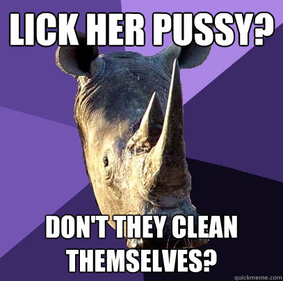 Lick her pussy? Don't they clean themselves?  Sexually Oblivious Rhino