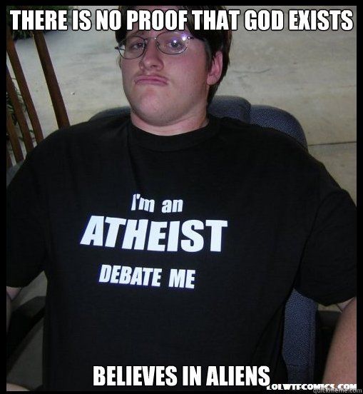 there is no proof that god exists believes in aliens  Scumbag Atheist