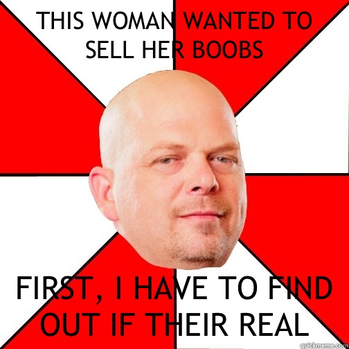 THIS WOMAN WANTED TO SELL HER BOOBS FIRST, I HAVE TO FIND OUT IF THEIR REAL  Pawn Star