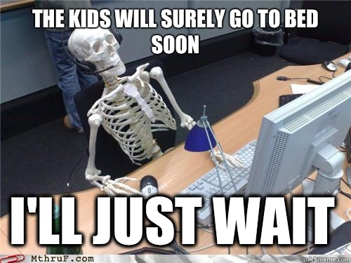 The kids will surely go to bed soon I'll just wait  Waiting skeleton