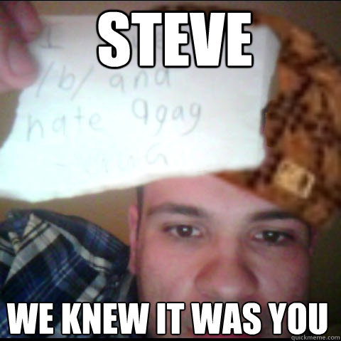 Steve We knew it was you - Steve We knew it was you  Scumbag Steve As GGG