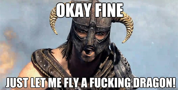 okay fine just let me fly a fucking dragon!  skyrim