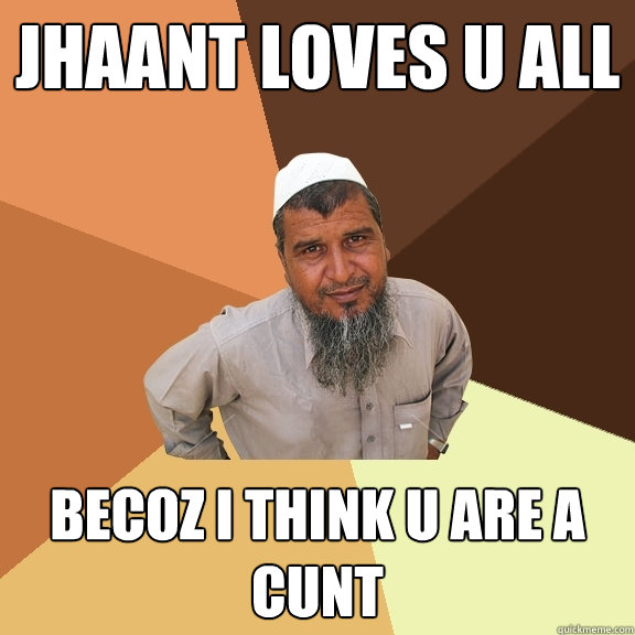 jhaant loves u all becoz i think u are a cunt - jhaant loves u all becoz i think u are a cunt  Ordinary Muslim Man