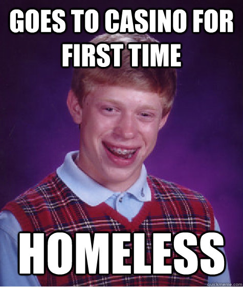 Goes to Casino for First Time Homeless    Bad Luck Brian