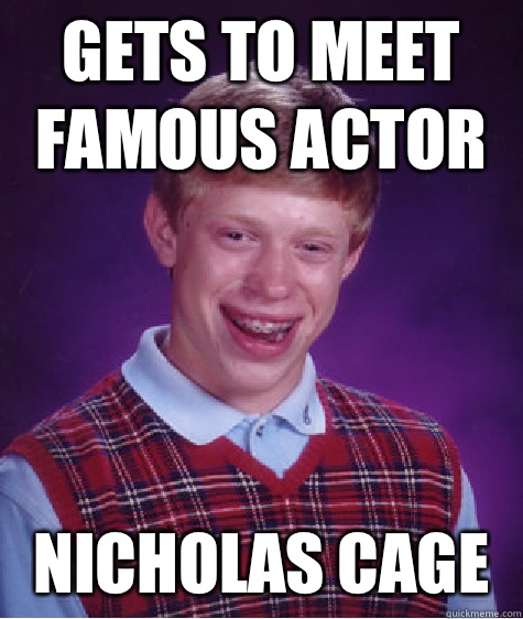 Gets to meet famous actor Nicholas cage  Bad Luck Brian