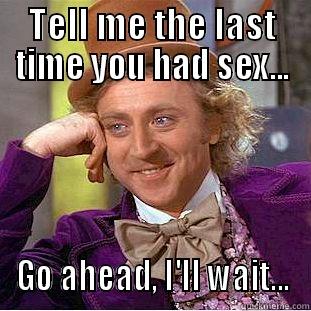 TELL ME THE LAST TIME YOU HAD SEX... GO AHEAD, I'LL WAIT... Condescending Wonka