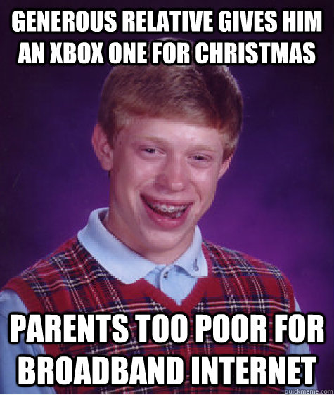 Generous relative gives him an Xbox One for Christmas Parents too poor for broadband internet   Bad Luck Brian