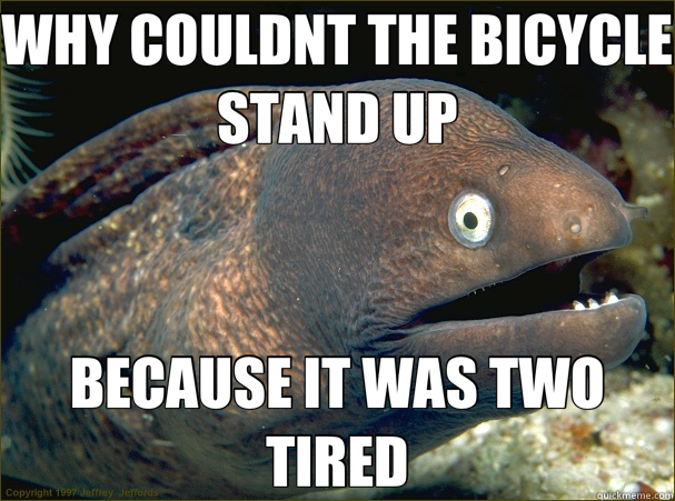 WHY COULDNT THE BICYCLE STAND UP BECAUSE IT WAS TWO TIRED  Bad Joke Eel