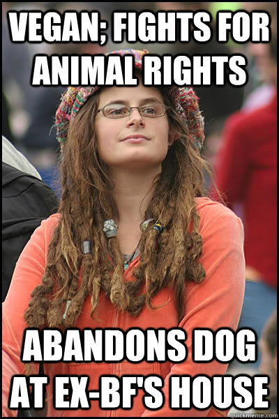 VEGAN; FIGHTS FOR ANIMAL RIGHTS ABANDONS DOG AT EX-BF'S HOUSE  Bad Argument Hippie