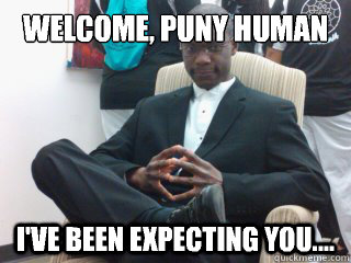 Welcome, puny human I've been expecting you....  financially successful black guy