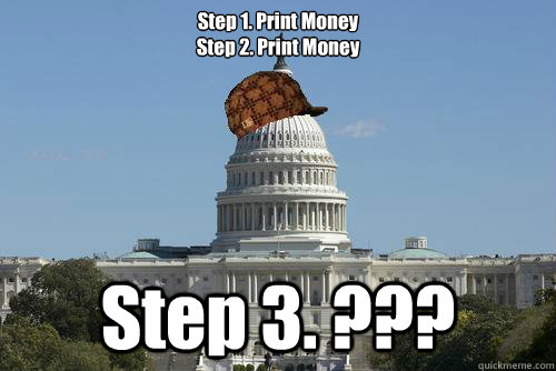 Step 1. Print Money 
Step 2. Print Money Step 3. ???  Scumbag Government