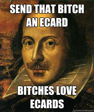 Send that bitch an ecard Bitches love ecards - Send that bitch an ecard Bitches love ecards  Conceited Shakespeare