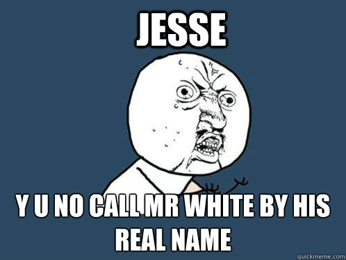 Jesse y u no call MR white by his real name  Y U No