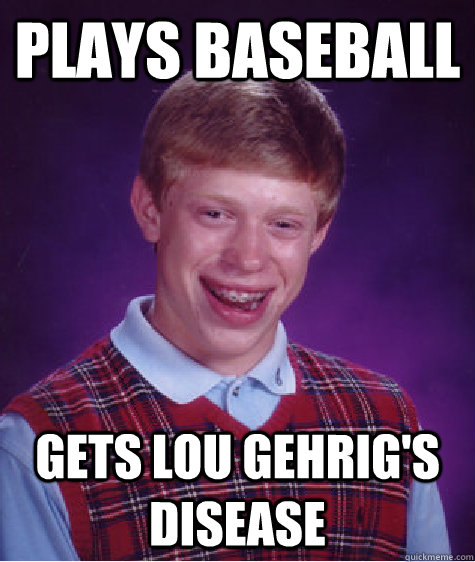 Plays baseball Gets Lou Gehrig's Disease - Plays baseball Gets Lou Gehrig's Disease  Bad Luck Brian