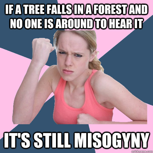 If a tree falls in a forest and no one is around to hear it It's still misogyny  Social Justice Sally