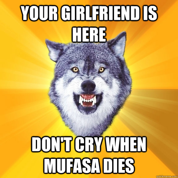 Your girlfriend is here don't cry when mufasa dies - Your girlfriend is here don't cry when mufasa dies  Courage Wolf