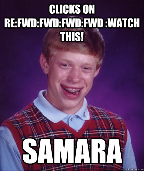 Clicks on RE:FWD:FWD:FWD:FWD :WATCH THIS! Samara  Bad Luck Brian