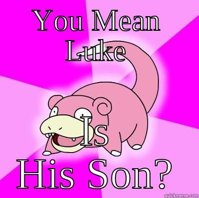 Slowpoke Star Wars - YOU MEAN LUKE IS HIS SON? Slowpoke