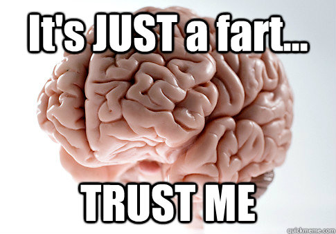It's JUST a fart... TRUST ME   Scumbag Brain