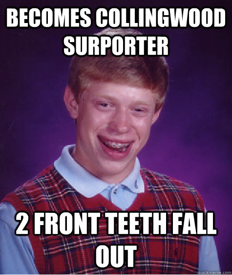 becomes collingwood surporter 2 front teeth fall out - becomes collingwood surporter 2 front teeth fall out  Bad Luck Brian