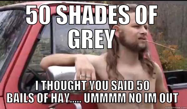 50 SHADES OF GREY I THOUGHT YOU SAID 50 BAILS OF HAY..... UMMMM NO IM OUT Almost Politically Correct Redneck