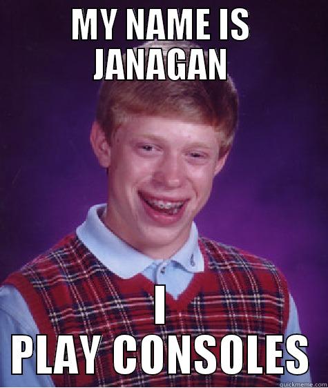 MY NAME IS JANAGAN I PLAY CONSOLES Bad Luck Brian