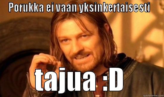 PORUKKA EI VAAN YKSINKERTAISESTI   TAJUA :D Boromir