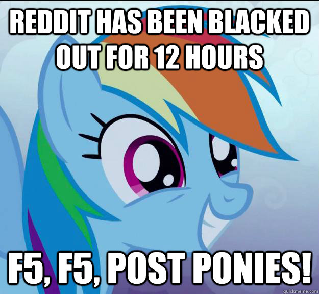 Reddit has been blacked out for 12 hours f5, f5, post ponies!  Rainbow Dash DO WANT