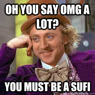 oh You say omg a lot? You must be a Sufi  Condescending Wonka