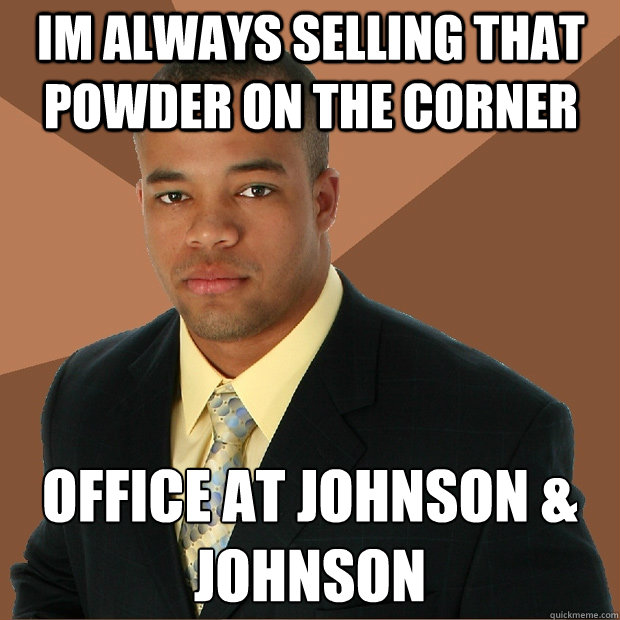 im always selling that powder on the corner  office at johnson & johnson
  Successful Black Man