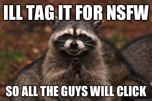 Ill tag it for NSFW So all the guys will click  Evil Plotting Raccoon