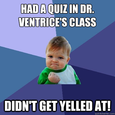 Had a quiz in Dr. Ventrice's class didn't get yelled at!  Success Kid