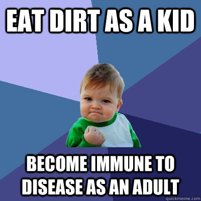 Eat dirt as a kid become immune to disease as an adult  Success Kid