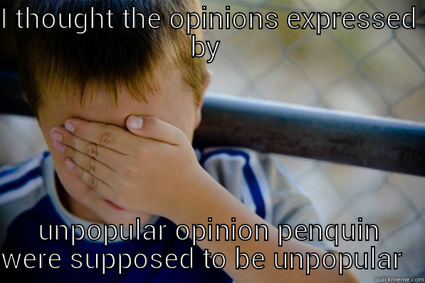 I THOUGHT THE OPINIONS EXPRESSED BY  UNPOPULAR OPINION PENQUIN WERE SUPPOSED TO BE UNPOPULAR   Confession kid