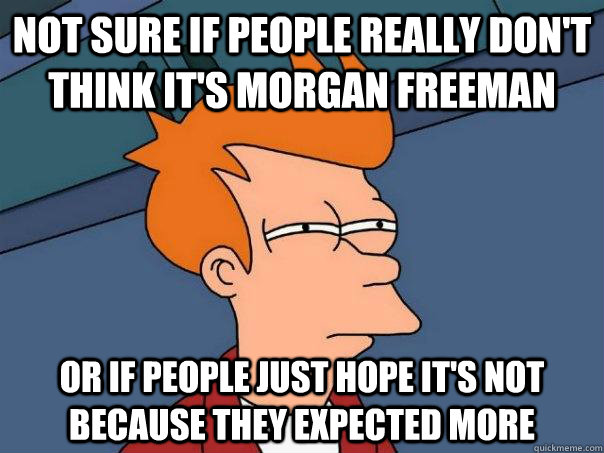 Not sure if people really don't think it's morgan freeman Or if people just hope it's not because they expected more  Futurama Fry