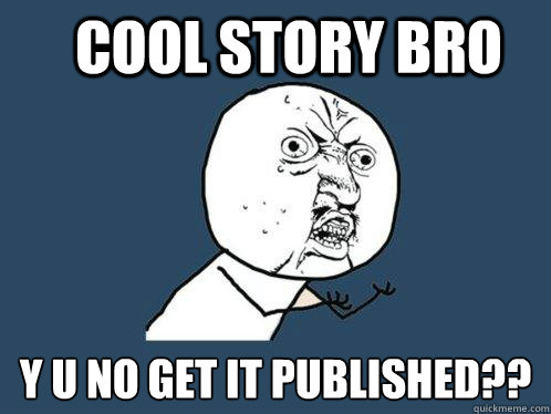 cool story bro  y u no get it published?? - cool story bro  y u no get it published??  Y U No