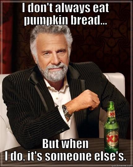 I DON'T ALWAYS EAT PUMPKIN BREAD... BUT WHEN I DO, IT'S SOMEONE ELSE'S. The Most Interesting Man In The World