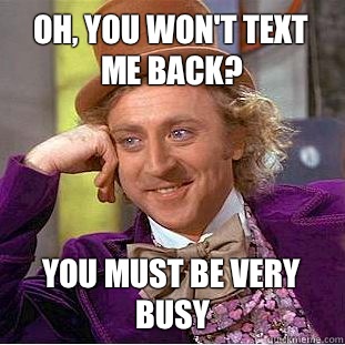 Oh, you won't text me back? You must be very busy - Oh, you won't text me back? You must be very busy  Condescending Wonka