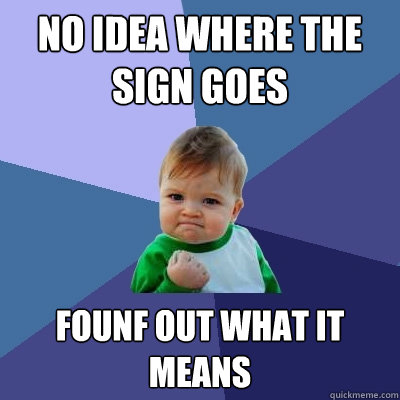 no idea where the sign goes founf out what it means  Success Kid