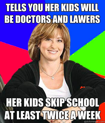 tells you her kids will be doctors and lawers her kids skip school at least twice a week - tells you her kids will be doctors and lawers her kids skip school at least twice a week  Sheltering Suburban Mom