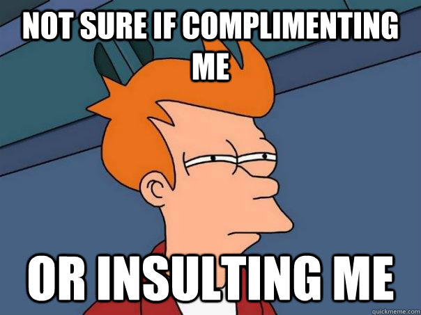 not sure if complimenting me or insulting me  Futurama Fry