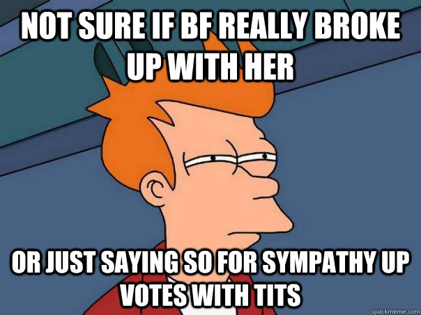 Not sure if bf really broke up with her or just saying so for sympathy up votes with tits  Futurama Fry