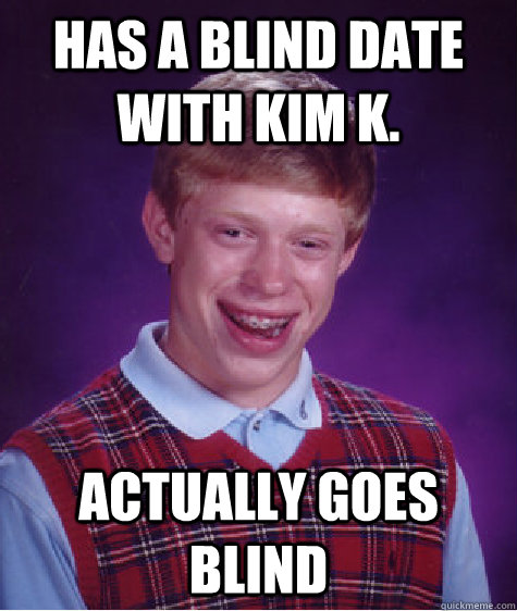 has a blind date with kim k. actually goes blind  Bad Luck Brian