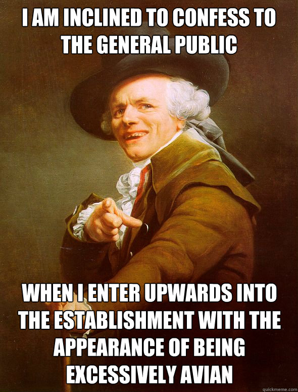 I am inclined to confess to the general public when I enter upwards into the establishment with the appearance of being excessively avian  Joseph Ducreux