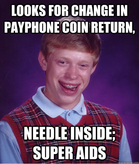 looks for change in payphone coin return, needle inside; super aids - looks for change in payphone coin return, needle inside; super aids  Bad Luck Brian