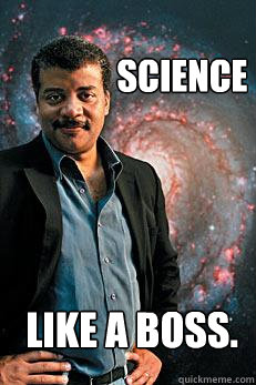 Science like a boss.  Neil deGrasse Tyson