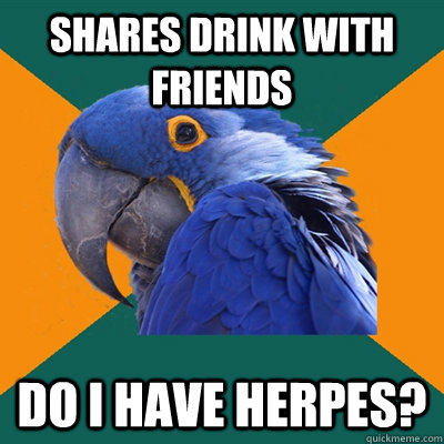 Shares drink with friends Do I have herpes?  Paranoid Parrot