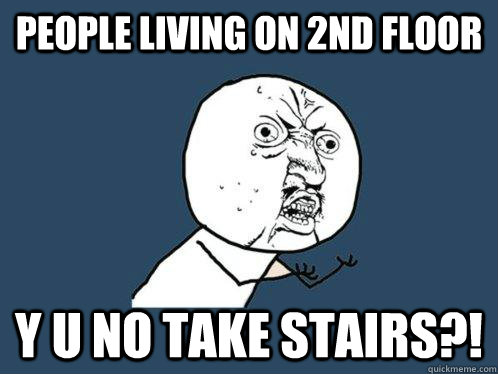 People living on 2nd floor y u no take stairs?!  Y U No